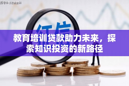 文登教育培训贷款助力未来，探索知识投资的新路径