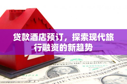 文登贷款酒店预订，探索现代旅行融资的新趋势