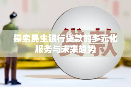 文登探索民生银行贷款的多元化服务与未来趋势