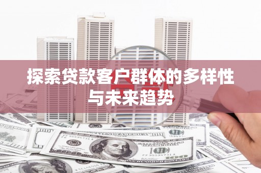 文登探索贷款客户群体的多样性与未来趋势