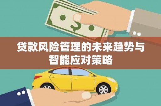 文登贷款风险管理的未来趋势与智能应对策略