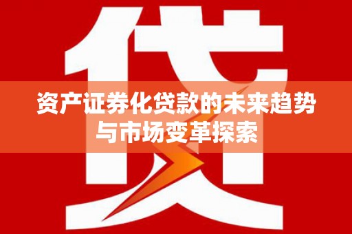 文登资产证券化贷款的未来趋势与市场变革探索