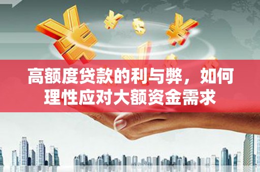 文登高额度贷款的利与弊，如何理性应对大额资金需求