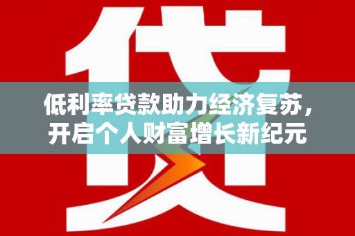 文登低利率贷款助力经济复苏，开启个人财富增长新纪元