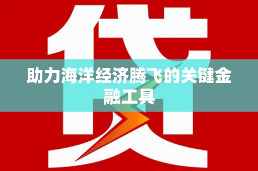 文登助力海洋经济腾飞的关键金融工具