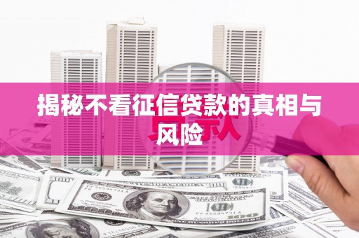 文登揭秘不看征信贷款的真相与风险