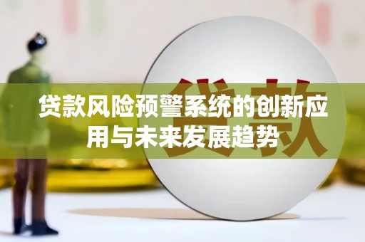 文登贷款风险预警系统的创新应用与未来发展趋势