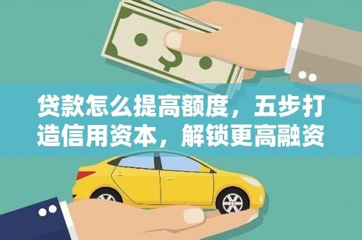 文登贷款怎么提高额度，五步打造信用资本，解锁更高融资空间