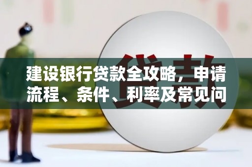 文登建设银行贷款全攻略，申请流程、条件、利率及常见问题解答