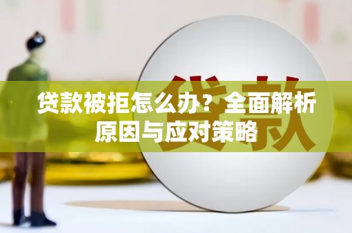 文登贷款被拒怎么办？全面解析原因与应对策略
