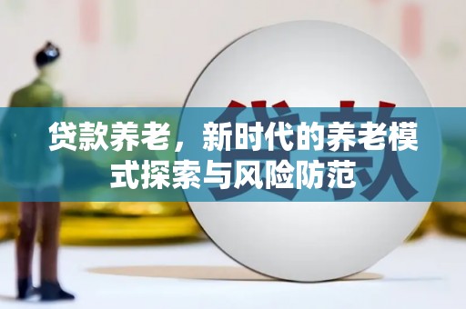 文登贷款养老，新时代的养老模式探索与风险防范