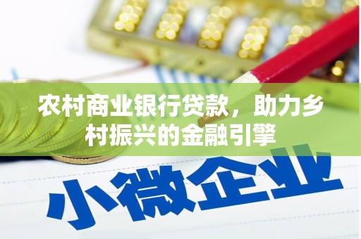 文登农村商业银行贷款，助力乡村振兴的金融引擎