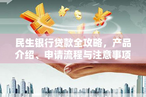 文登民生银行贷款全攻略，产品介绍、申请流程与注意事项